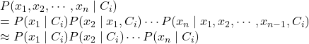 Rendered by QuickLaTeX.com P(x_1, x_2, \cdots, x_n \mid C_i) \\=P(x_1 \mid C_i) P(x_2 \mid x_1,C_i) \cdots P(x_n\mid x_1, x_2, \cdots , x_{n-1}, C_i) \\\approx P(x_1 \mid C_i) P(x_2 \mid C_i) \cdots P(x_n \mid C_i)