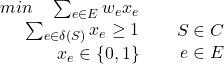 Rendered by QuickLaTeX.com $\left.\begin{array}{lr}& min \quad \sum_{e\in E}w_{e}x_e\\&\sum_{e\in \delta (S)}x_e\geq 1\\&x_e \in \{0,1\}\\\end{arrry}\right.\begin{array}{lr}& \\&S \in C\\&e \in E\\\end{arrry}$