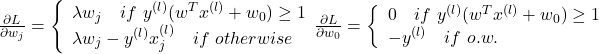 Rendered by QuickLaTeX.com \frac{\partial L}{\partial w_j}=\left\{ \begin{array}{lr}\lambda w_j \quad if\ y^{(l)}(w^Tx^{(l)}+w_0)\geq 1\\\lambda w_j - y^{(l)}x_j^{(l)} \quad if\ otherwise \\\end{array} \\\frac{\partial L}{\partial w_0}=\left\{ \begin{array}{lr}0 \quad if\ y^{(l)}(w^Tx^{(l)}+w_0)\geq 1\\- y^{(l)} \quad if\ o.w. \\\end{array}