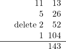 Rendered by QuickLaTeX.com \begin{tabular}{lr}&11\quad13\\&5\quad26\\& delete \qual 2\quad52\\&1\ \,104\\\hline&143\end{tabular}