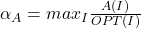 $\alpha_{A}={max}_{I}\frac{A(I)}{OPT(I)}$