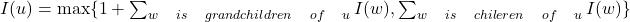 I(u)=\max \{1+\sum_{w\quad is\quad grandchildren\quad of\quad u}I(w), \sum_{w\quad is\quad chileren\quad of\quad u}I(w)\}