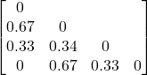 Rendered by QuickLaTeX.com \begin{bmatrix}0 \\0.67 & 0 \\0.33 & 0.34 & 0 \\0 & 0.67 & 0.33 & 0 \\\end{bmatrix}