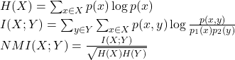 Rendered by QuickLaTeX.com H(X)=\sum_{x\in X}p(x)\log p(x)\\I(X;Y)=\sum_{y \in Y}\sum_{x \in X}p(x,y)\log \frac{p(x,y)}{p_1(x)p_2(y)}\\NMI(X;Y)=\frac{I(X;Y)}{\sqrt{H(X)H(Y)}}