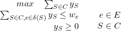Rendered by QuickLaTeX.com $\left.\begin{array}{lr}& max \quad \sum_{S\in C}y_S\\&\sum_{S\in C, e\in \delta (S)}y_S\leq w_e\\&y_S \geq 0\\\end{arrry}\right.\begin{array}{lr}& \\&e \in E\\&S \in C\\\end{arrry}$