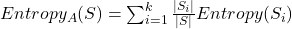 Entropy_{A}(S)=\sum_{i=1}^{k}\frac{\mid S_i \mid}{\mid S \mid}Entropy(S_i)