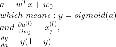 Rendered by QuickLaTeX.com a=w^Tx+w_0 \\which\ means: y=sigmoid(a) \\and\ \frac{\partial a^{(l)}}{\partial w_j}=x_j^{(l)}, \\\frac{dy}{da}=y(1-y)