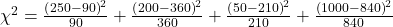 $\chi^2=\frac{\left(250-90\right)^2}{90}+\frac{\left(200-360\right)^2}{360}+\frac{\left(50-210\right)^2}{210}+\frac{\left(1000-840\right)^2}{840}$