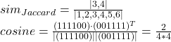 Rendered by QuickLaTeX.com sim_{Jaccard}=\frac{\mid 3,4 \mid}{\mid 1,2,3,4,5,6\mid} \\cosine=\frac{(1 1 1 1 0 0)\cdot (0 0 1 1 1 1)^T}{|(1 1 1 1 0 0)||(0 0 1 1 1 1)|}=\frac{2}{4*4}